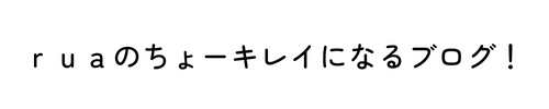 ruaのちょーキレイになるブログ！